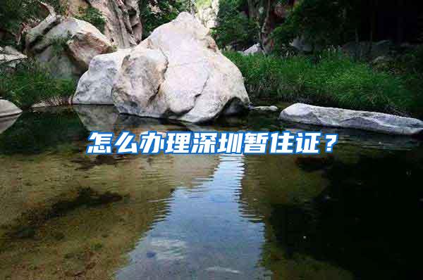 怎么办理深圳暂住证？