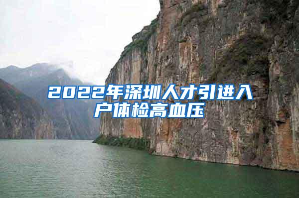 2022年深圳人才引进入户体检高血压