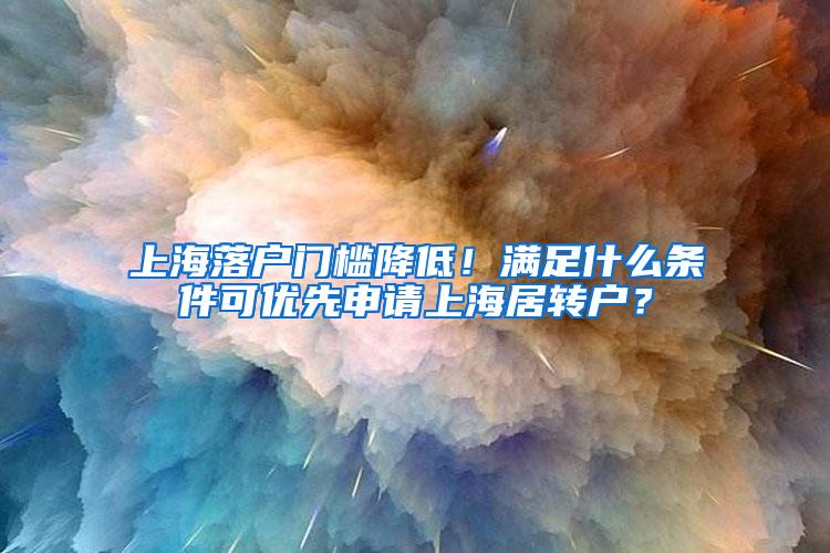 上海落户门槛降低！满足什么条件可优先申请上海居转户？