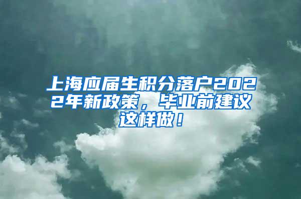 上海应届生积分落户2022年新政策，毕业前建议这样做！