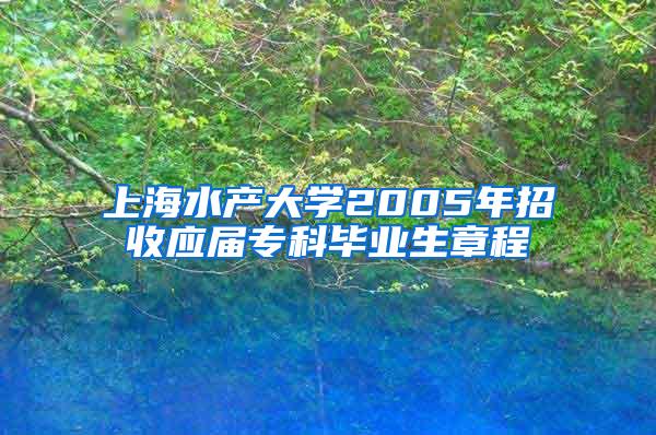 上海水产大学2005年招收应届专科毕业生章程