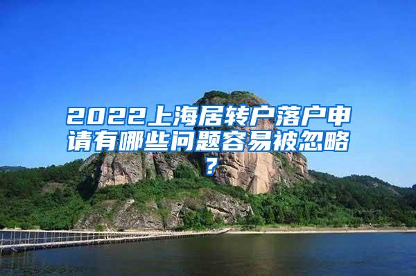 2022上海居转户落户申请有哪些问题容易被忽略？
