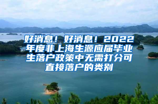 好消息！好消息！2022年度非上海生源应届毕业生落户政策中无需打分可直接落户的类别