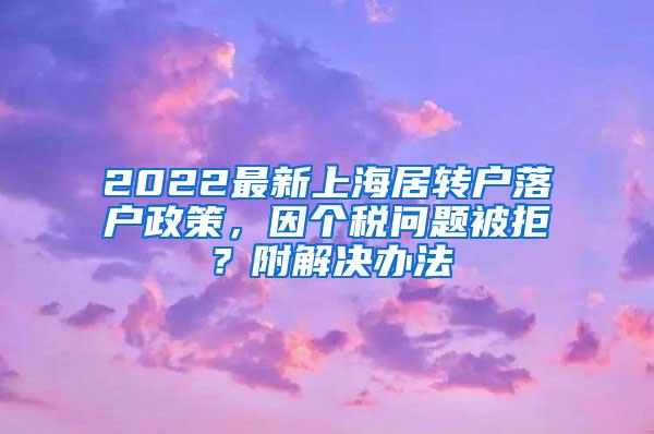 2022最新上海居转户落户政策，因个税问题被拒？附解决办法