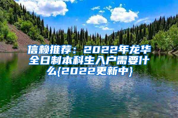 信赖推荐：2022年龙华全日制本科生入户需要什么{2022更新中}