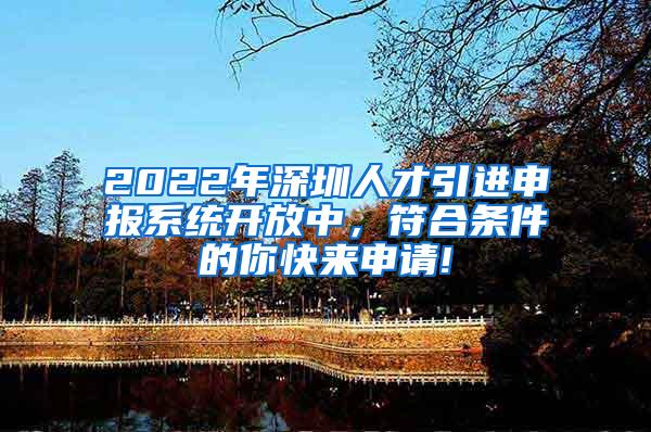 2022年深圳人才引进申报系统开放中，符合条件的你快来申请!