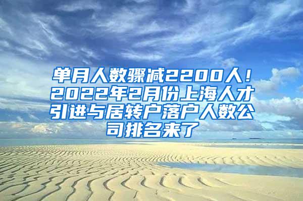 单月人数骤减2200人！2022年2月份上海人才引进与居转户落户人数公司排名来了