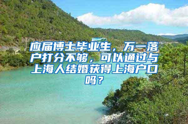 应届博士毕业生，万一落户打分不够，可以通过与上海人结婚获得上海户口吗？