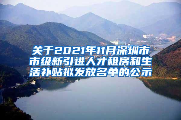 关于2021年11月深圳市市级新引进人才租房和生活补贴拟发放名单的公示