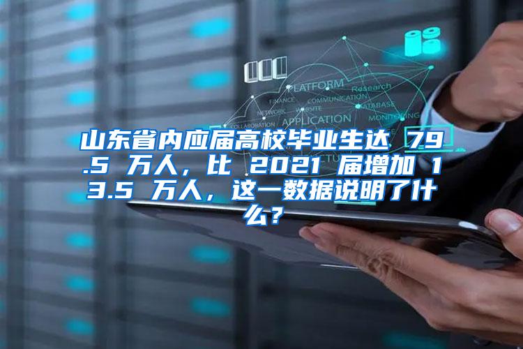 山东省内应届高校毕业生达 79.5 万人，比 2021 届增加 13.5 万人，这一数据说明了什么？