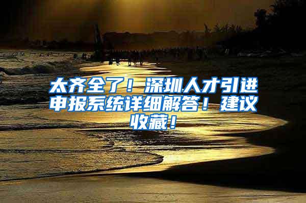 太齐全了！深圳人才引进申报系统详细解答！建议收藏！