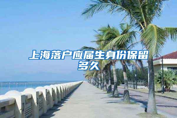 上海落户应届生身份保留多久