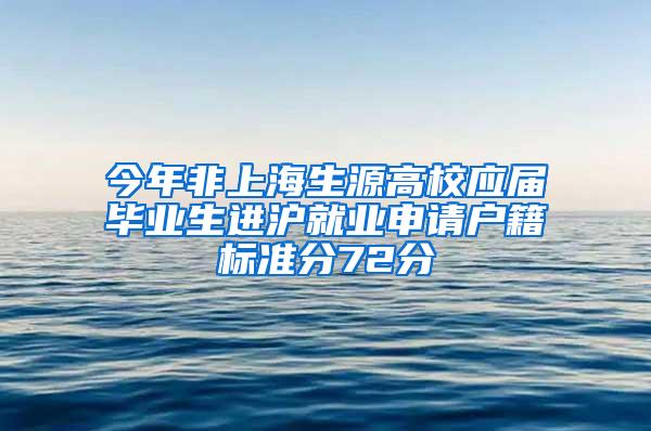 今年非上海生源高校应届毕业生进沪就业申请户籍标准分72分