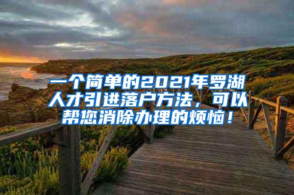 一个简单的2021年罗湖人才引进落户方法，可以帮您消除办理的烦恼！