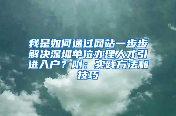 我是如何通过网站一步步解决深圳单位办理人才引进入户？附：实践方法和技巧