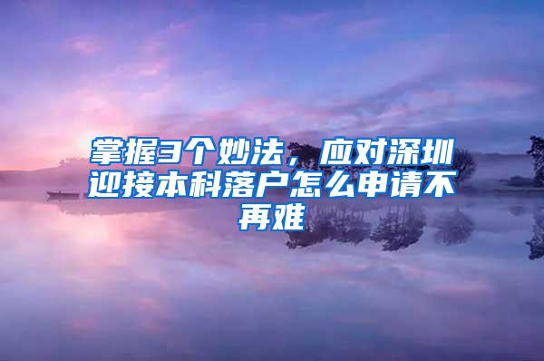 掌握3个妙法，应对深圳迎接本科落户怎么申请不再难