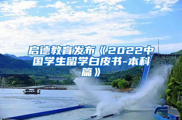 启德教育发布《2022中国学生留学白皮书-本科篇》