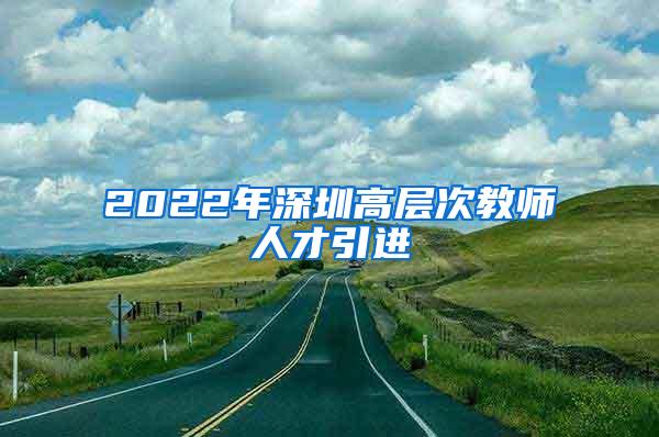 2022年深圳高层次教师人才引进