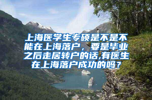 上海医学生专硕是不是不能在上海落户，要是毕业之后走居转户的话,有医生在上海落户成功的吗？