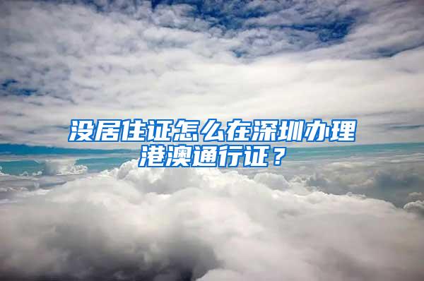 没居住证怎么在深圳办理港澳通行证？