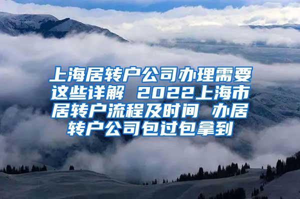 上海居转户公司办理需要这些详解 2022上海市居转户流程及时间 办居转户公司包过包拿到