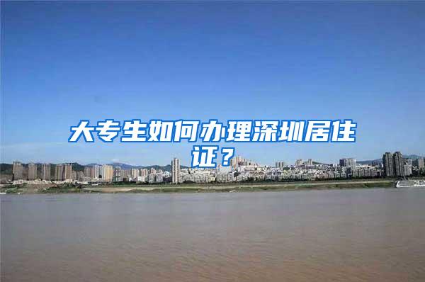 大专生如何办理深圳居住证？