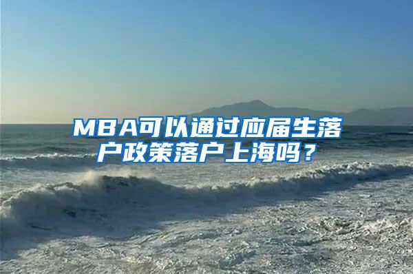 MBA可以通过应届生落户政策落户上海吗？