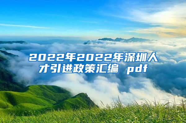 2022年2022年深圳人才引进政策汇编 pdf