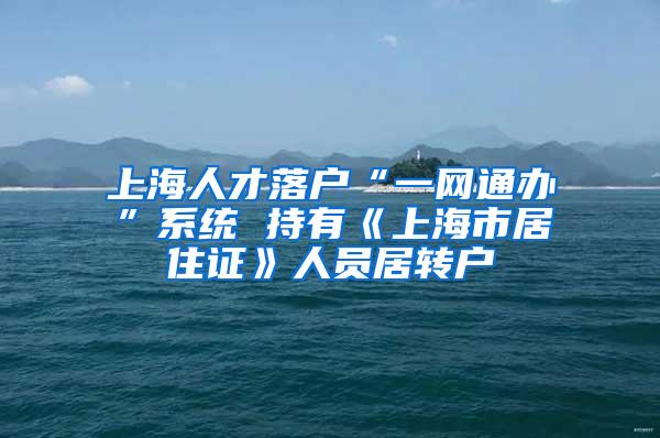 上海人才落户“一网通办”系统 持有《上海市居住证》人员居转户