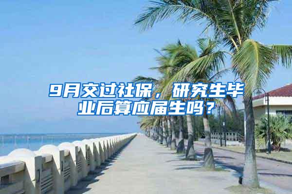 9月交过社保，研究生毕业后算应届生吗？