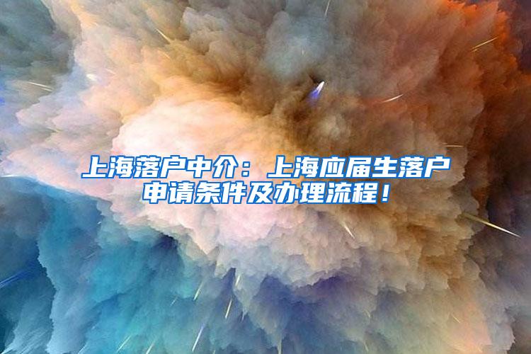 上海落户中介：上海应届生落户申请条件及办理流程！