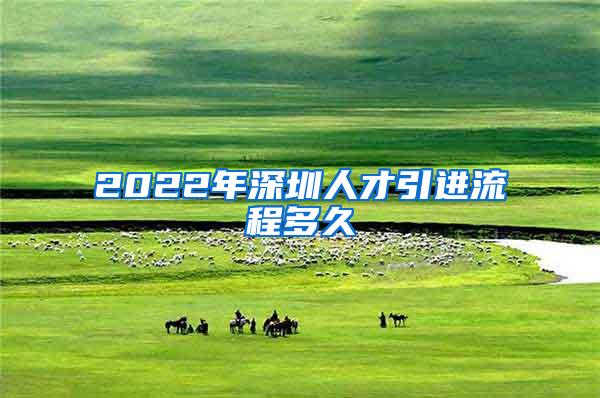 2022年深圳人才引进流程多久