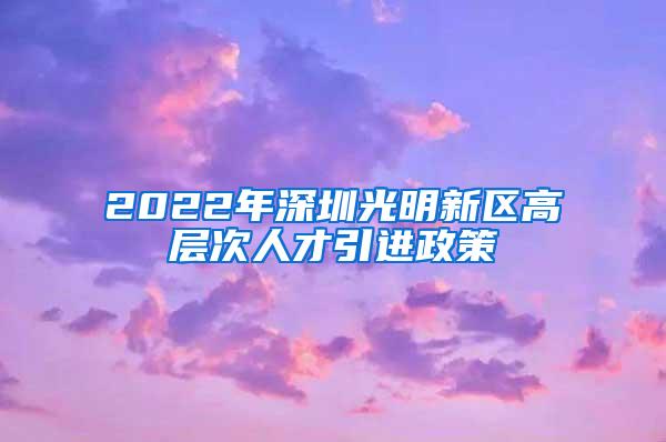 2022年深圳光明新区高层次人才引进政策