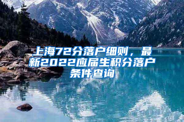 上海72分落户细则，最新2022应届生积分落户条件查询