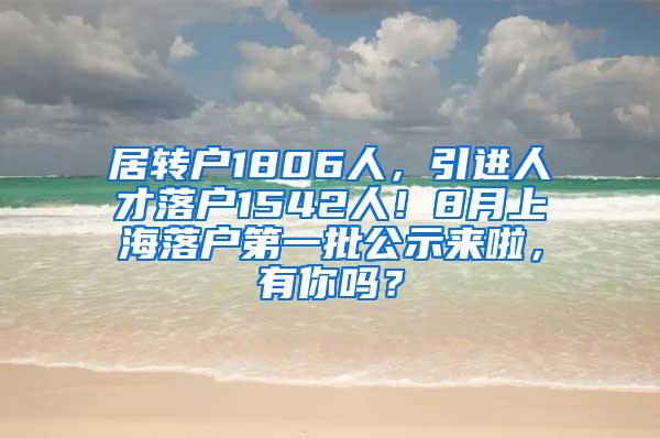 居转户1806人，引进人才落户1542人！8月上海落户第一批公示来啦，有你吗？