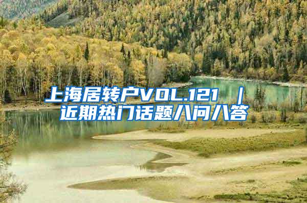 上海居转户VOL.121 ｜ 近期热门话题八问八答