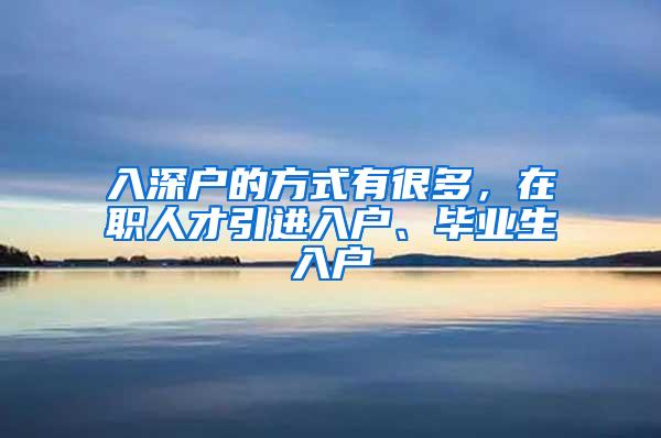 入深户的方式有很多，在职人才引进入户、毕业生入户