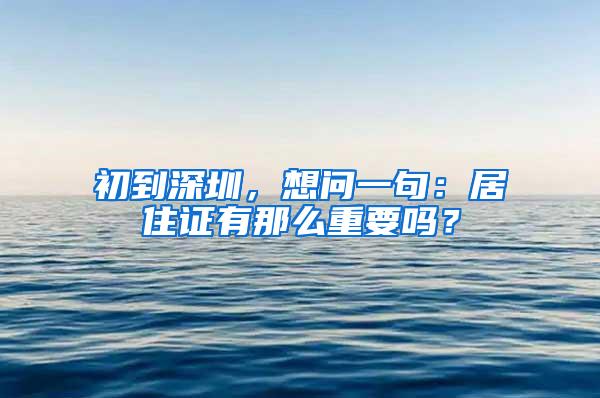 初到深圳，想问一句：居住证有那么重要吗？