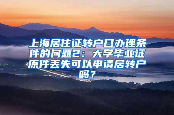 上海居住证转户口办理条件的问题2：大学毕业证原件丢失可以申请居转户吗？