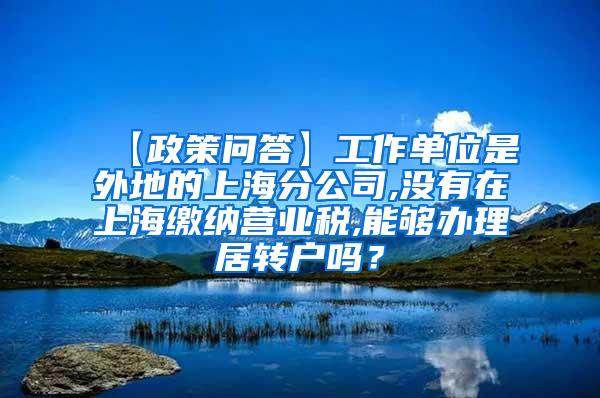 【政策问答】工作单位是外地的上海分公司,没有在上海缴纳营业税,能够办理居转户吗？