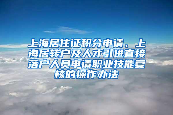 上海居住证积分申请、上海居转户及人才引进直接落户人员申请职业技能复核的操作办法