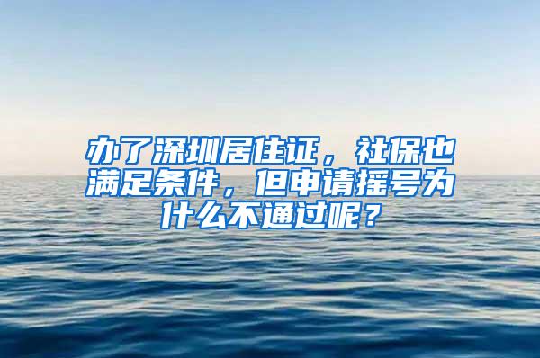 办了深圳居住证，社保也满足条件，但申请摇号为什么不通过呢？