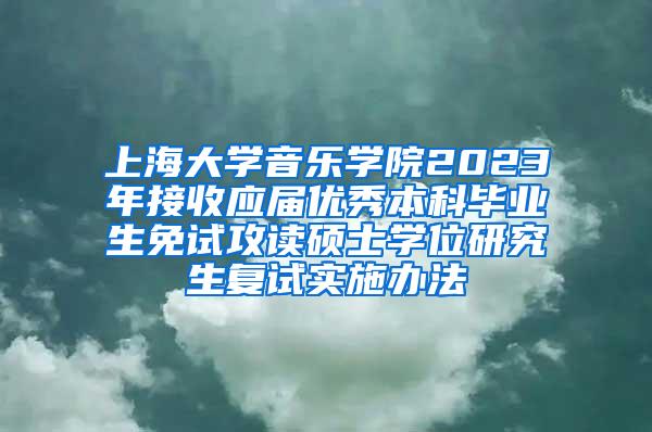 上海大学音乐学院2023年接收应届优秀本科毕业生免试攻读硕士学位研究生复试实施办法