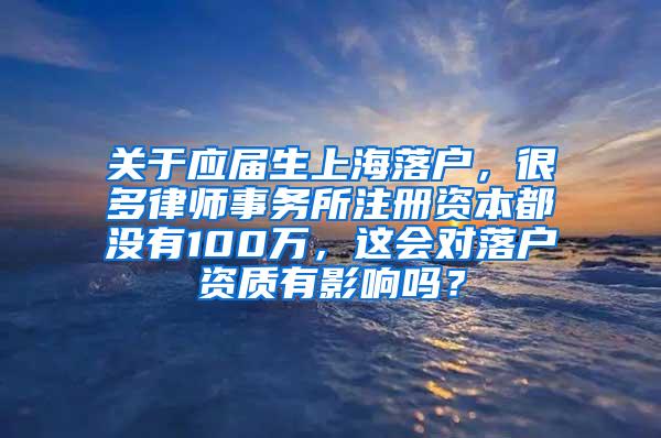 关于应届生上海落户，很多律师事务所注册资本都没有100万，这会对落户资质有影响吗？