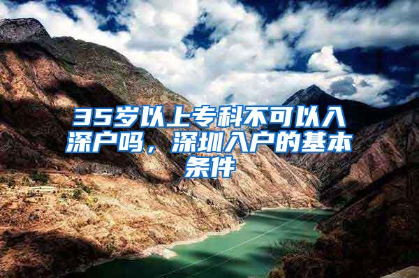 35岁以上专科不可以入深户吗，深圳入户的基本条件