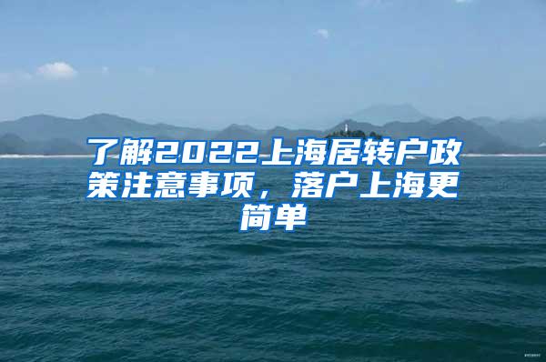 了解2022上海居转户政策注意事项，落户上海更简单