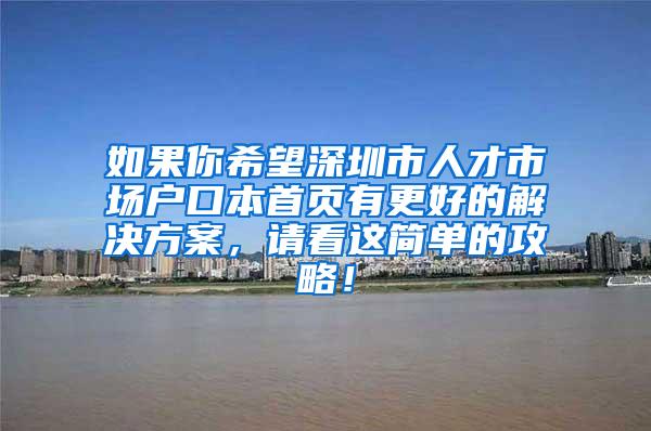 如果你希望深圳市人才市场户口本首页有更好的解决方案，请看这简单的攻略！