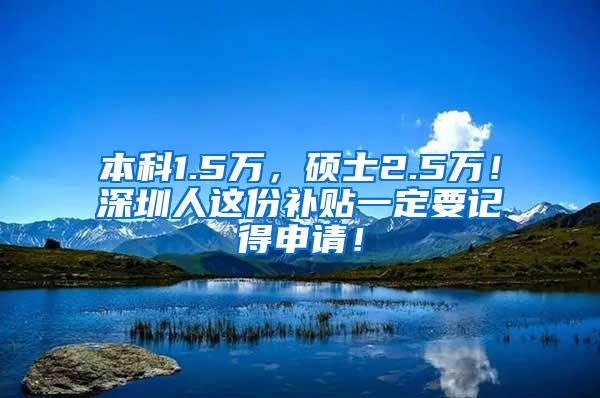 本科1.5万，硕士2.5万！深圳人这份补贴一定要记得申请！