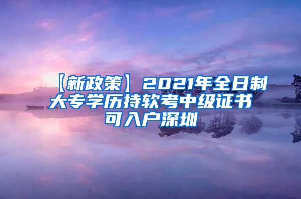 【新政策】2021年全日制大专学历持软考中级证书可入户深圳