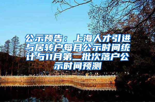 公示预告：上海人才引进与居转户每月公示时间统计与11月第二批次落户公示时间预测